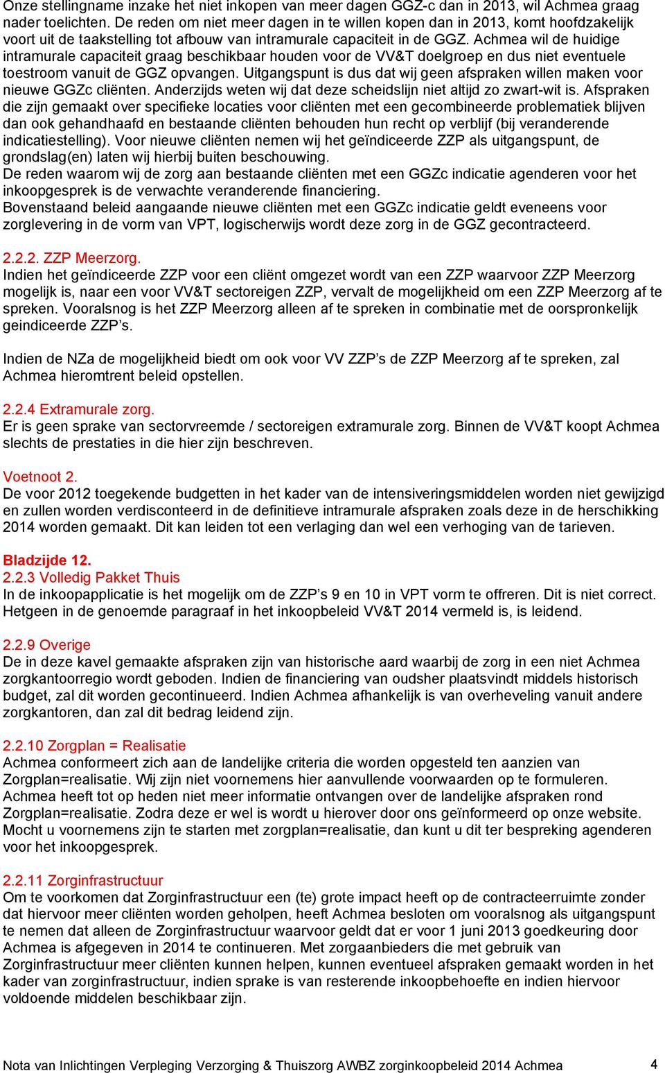 Achmea wil de huidige intramurale capaciteit graag beschikbaar houden voor de VV&T doelgroep en dus niet eventuele toestroom vanuit de GGZ opvangen.