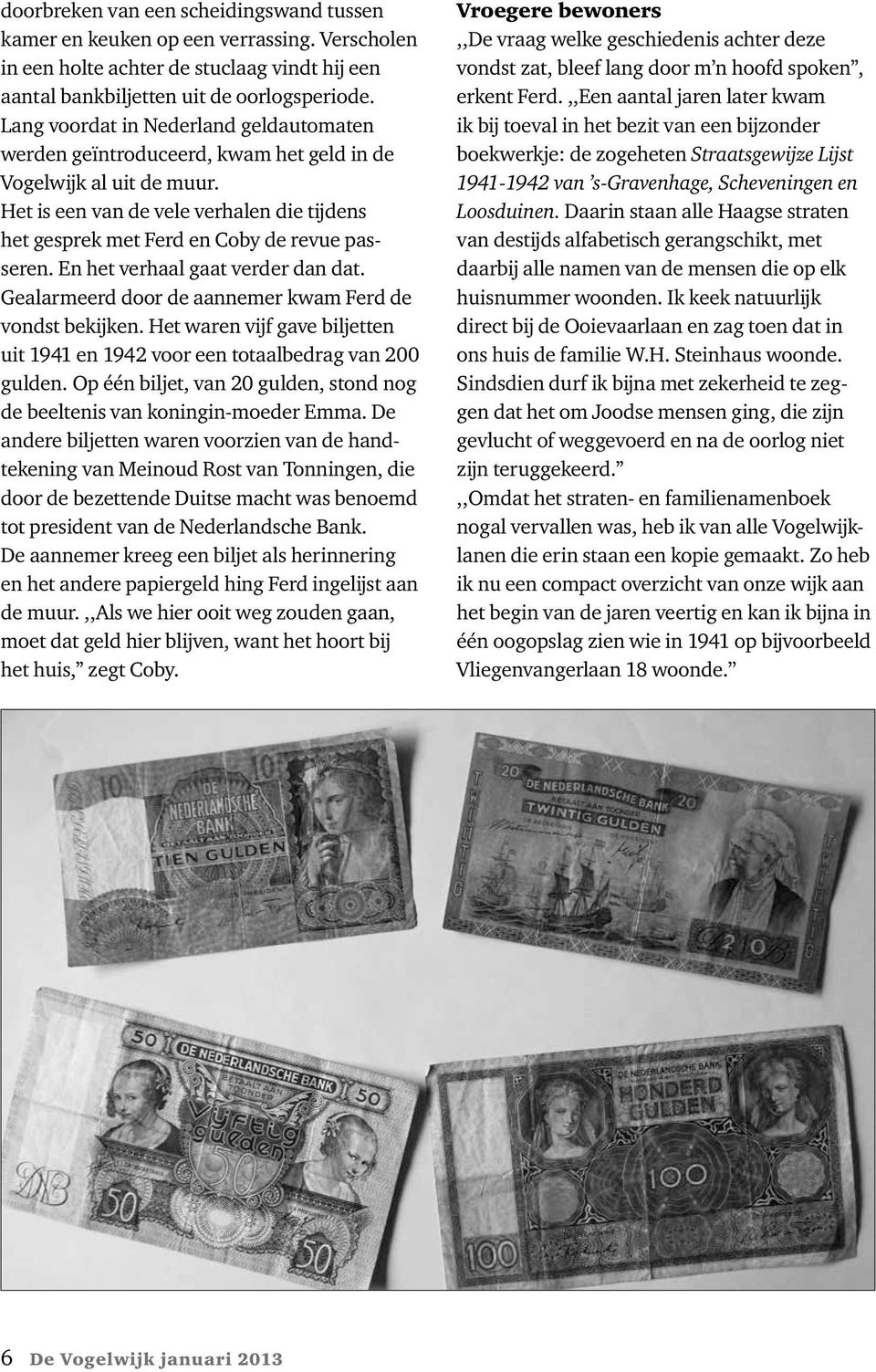 En het verhaal gaat verder dan dat. Gealarmeerd door de aannemer kwam Ferd de vondst bekijken. Het waren vijf gave biljetten uit 1941 en 1942 voor een totaalbedrag van 200 gulden.