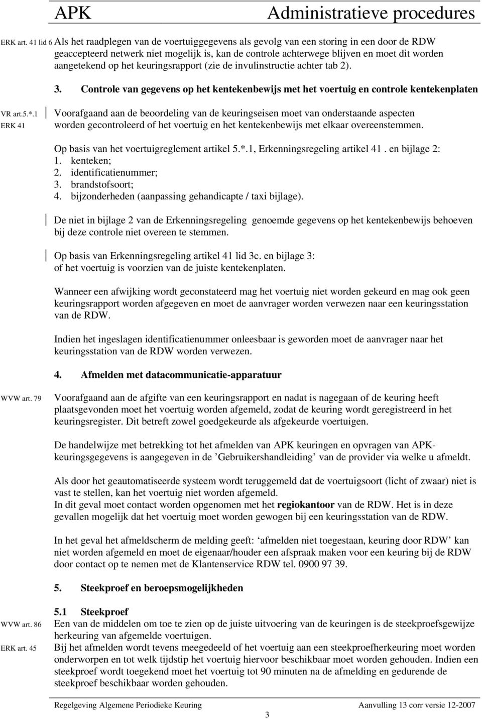 aangetekend op het keuringsrapport (zie de invulinstructie achter tab 2). 3. Controle van gegevens op het kentekenbewijs met het voertuig en controle kentekenplaten VR art.5.*.