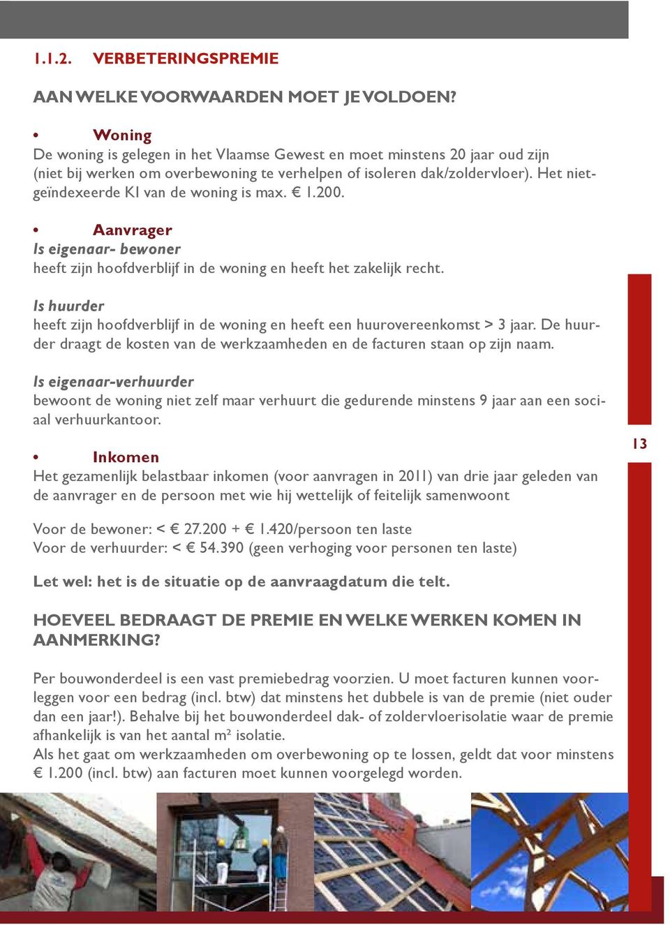 Het nietgeïndexeerde KI van de woning is max. 1.200. Aanvrager Is eigenaar- bewoner heeft zijn hoofdverblijf in de woning en heeft het zakelijk recht.