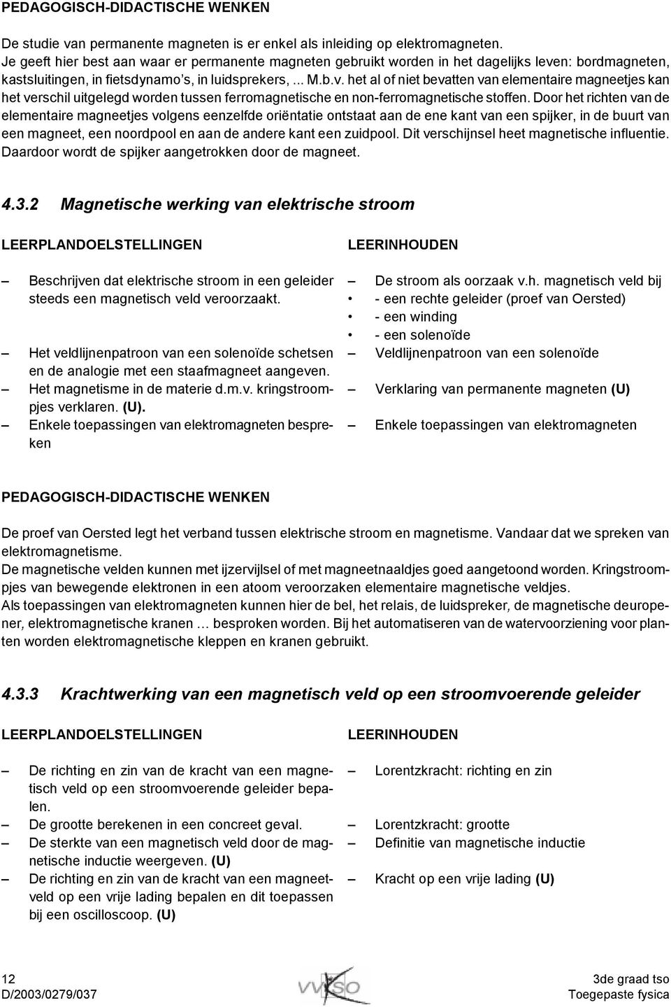 n: bordmagneten, kastsluitingen, in fietsdynamo s, in luidsprekers,... M.b.v.