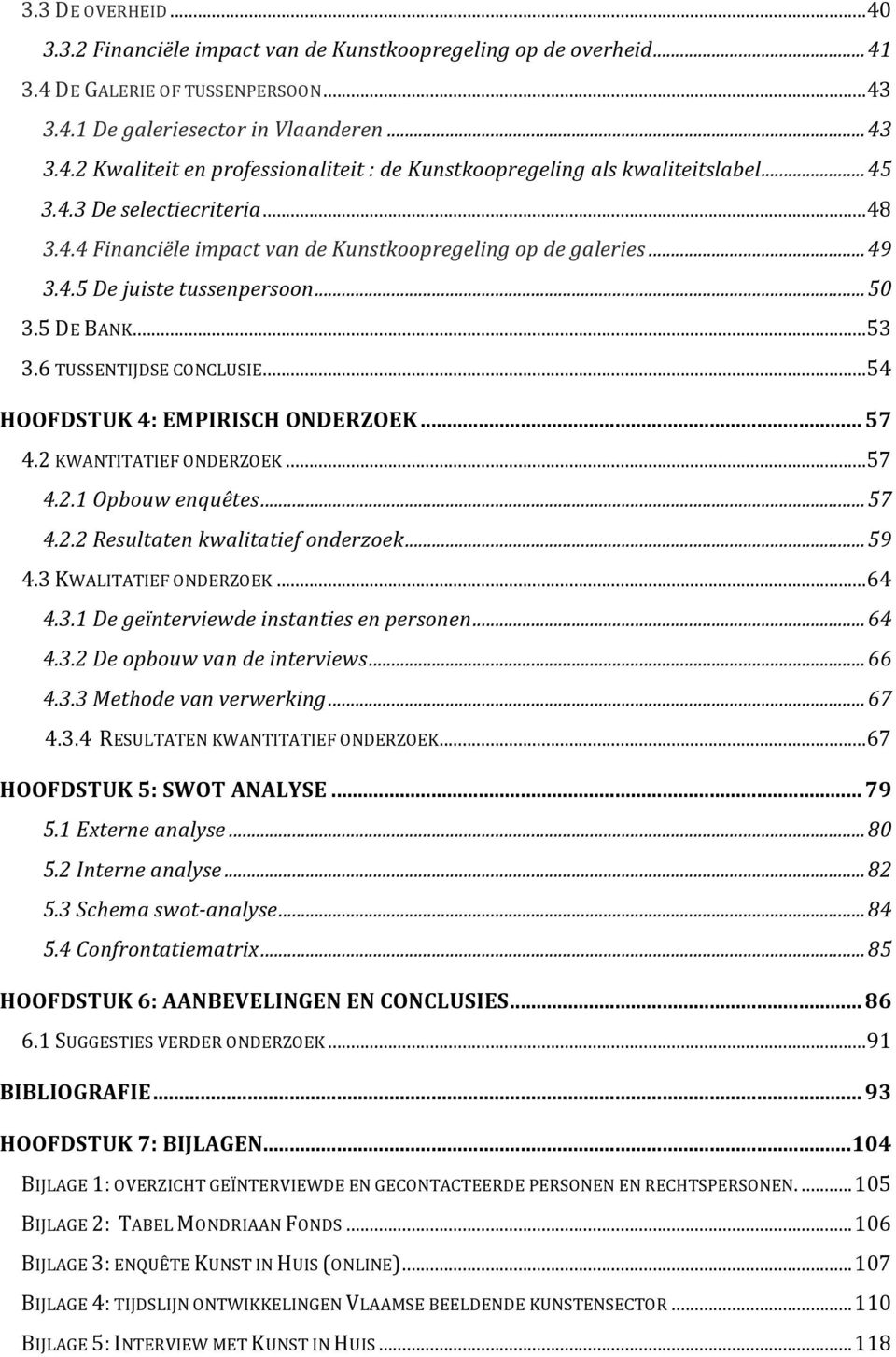 ..54 HOOFDSTUK 4: EMPIRISCH ONDERZOEK... 57 4.2 KWANTITATIEF ONDERZOEK...57 4.2.1 Opbouw enquêtes...57 4.2.2 Resultaten kwalitatief onderzoek...59 4.3 KWALITATIEF ONDERZOEK...64 4.3.1 De geïnterviewde instanties en personen.