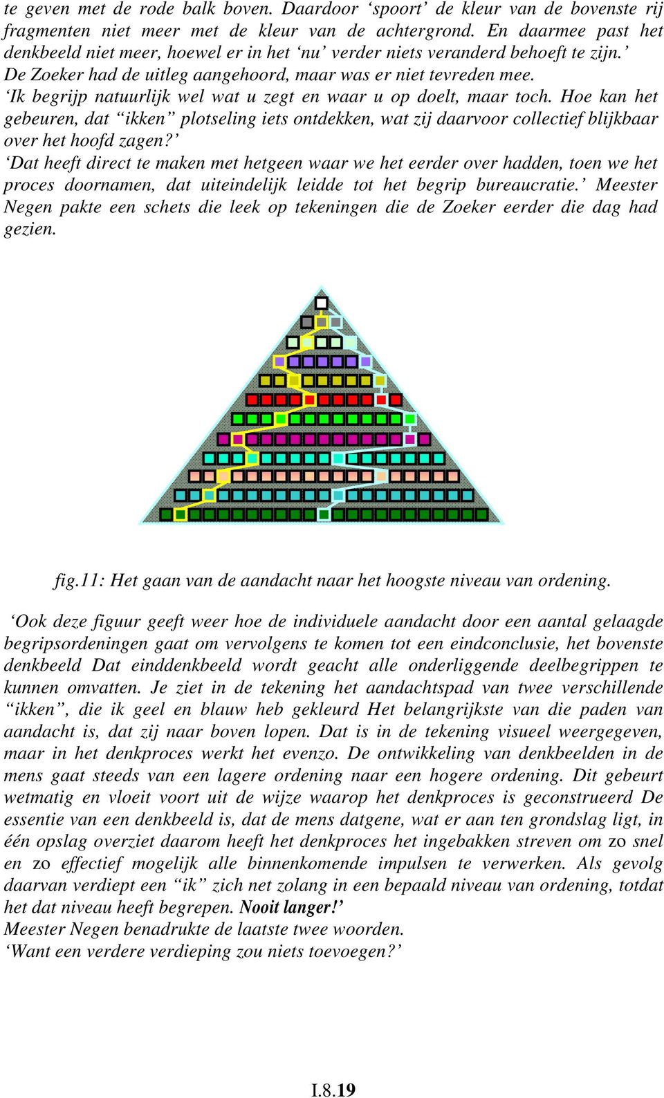 Ik begrijp natuurlijk wel wat u zegt en waar u op doelt, maar toch. Hoe kan het gebeuren, dat ikken plotseling iets ontdekken, wat zij daarvoor collectief blijkbaar over het hoofd zagen?