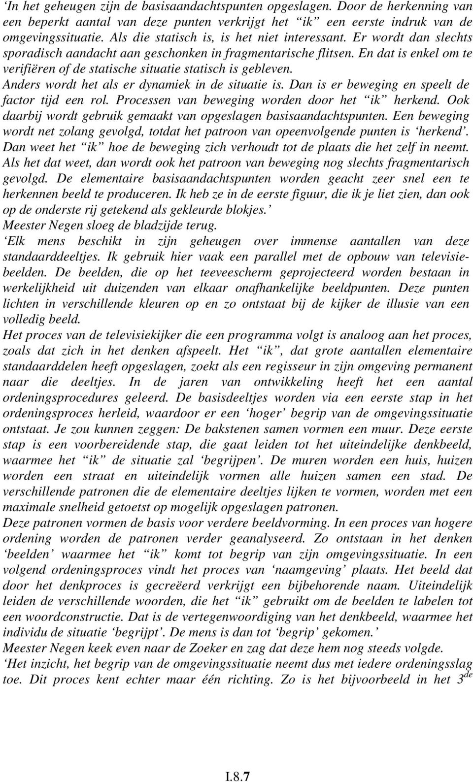 En dat is enkel om te verifiëren of de statische situatie statisch is gebleven. Anders wordt het als er dynamiek in de situatie is. Dan is er beweging en speelt de factor tijd een rol.