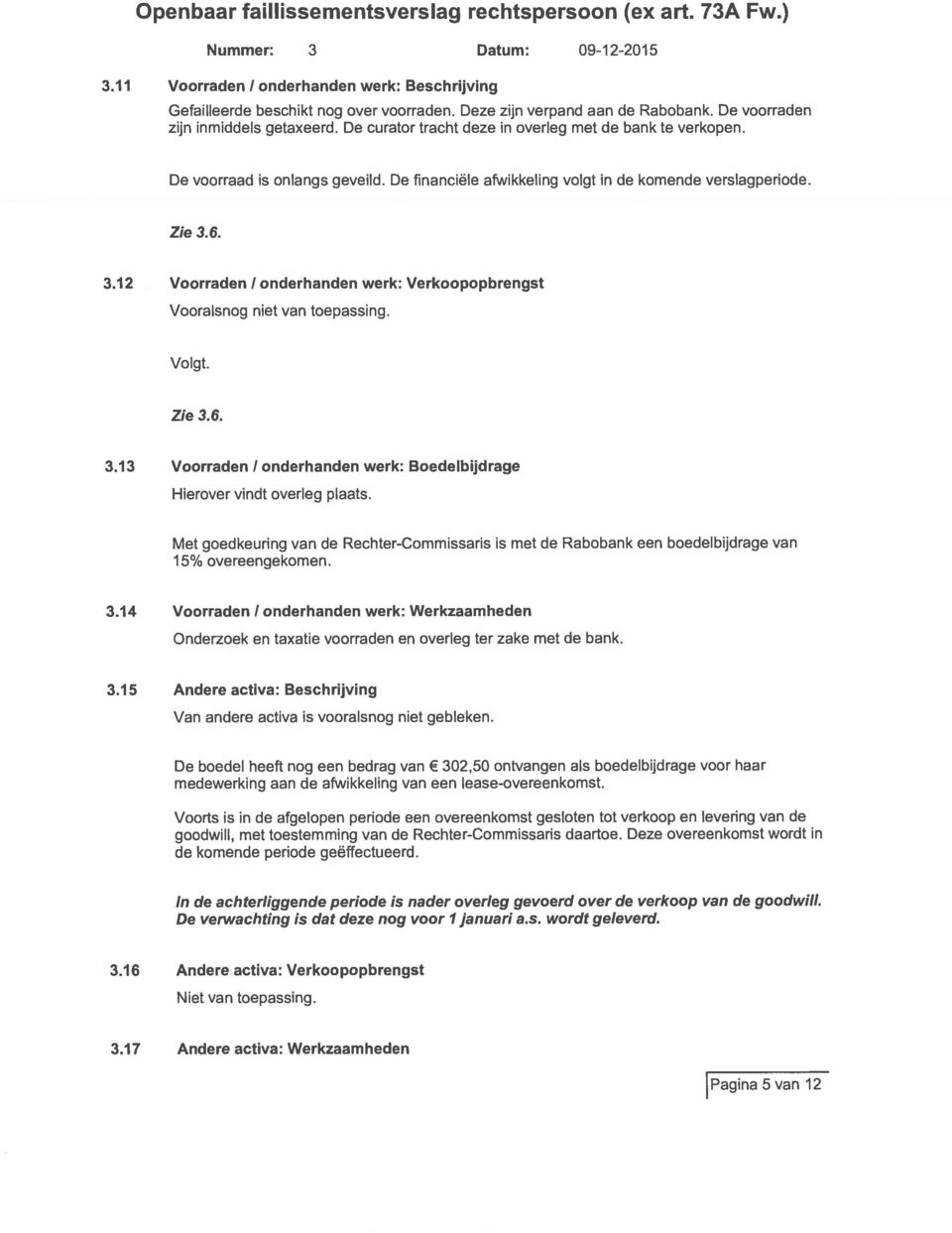 . 3.12 Voorraden 1 onderhanden werk: Verkoopopbrengst Vooralsnog niet van toepassing. Volgt. Zie 3.. 3.13 Voorraden 1 onderhanden werk: Boedelbijdrage Hierover vindt overleg plaats.