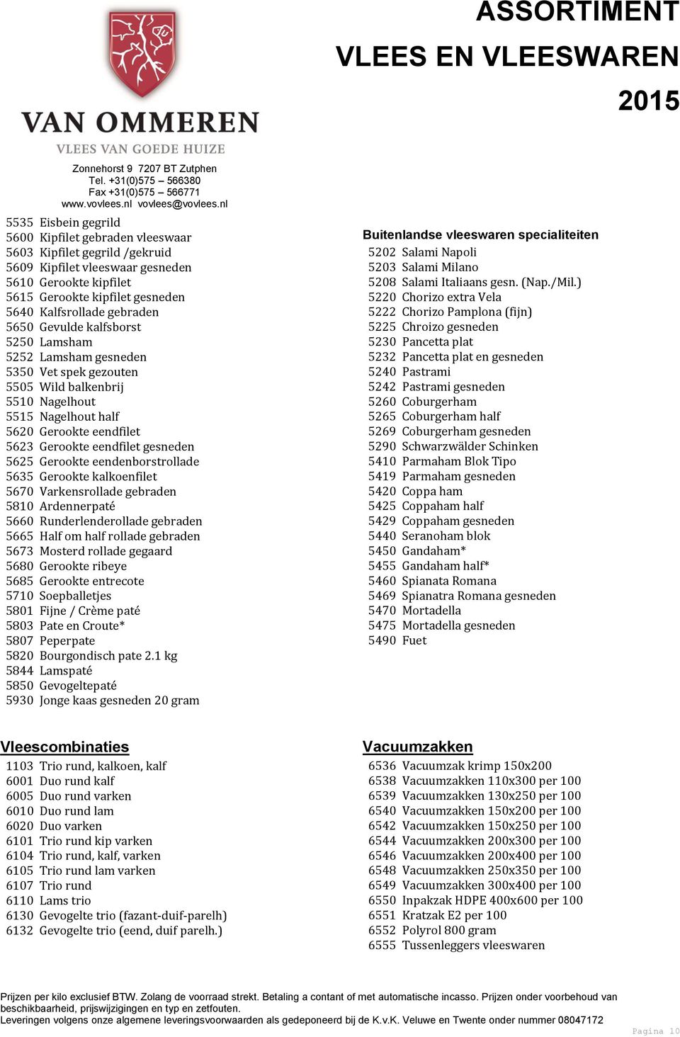 Gerookte eendenborstrollade 5635 Gerookte kalkoenfilet 5670 Varkensrollade gebraden 5810 Ardennerpaté 5660 Runderlenderollade gebraden 5665 Half om half rollade gebraden 5673 Mosterd rollade gegaard