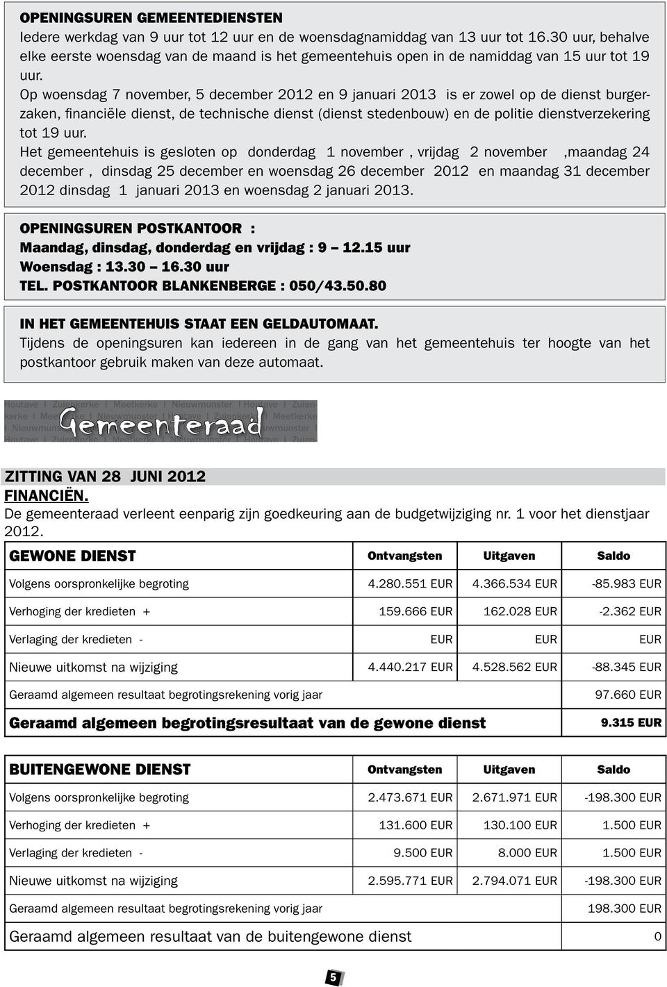 Op woensdag 7 november, 5 december 2012 en 9 januari 2013 is er zowel op de dienst burgerzaken, fi nanciële dienst, de technische dienst (dienst stedenbouw) en de politie dienstverzekering tot 19 uur.