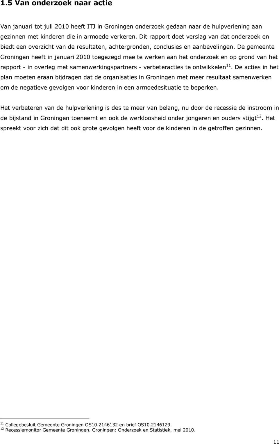 De gemeente Groningen heeft in januari 2010 toegezegd mee te werken aan het onderzoek en op grond van het rapport - in overleg met samenwerkingspartners - verbeteracties te ontwikkelen 11.