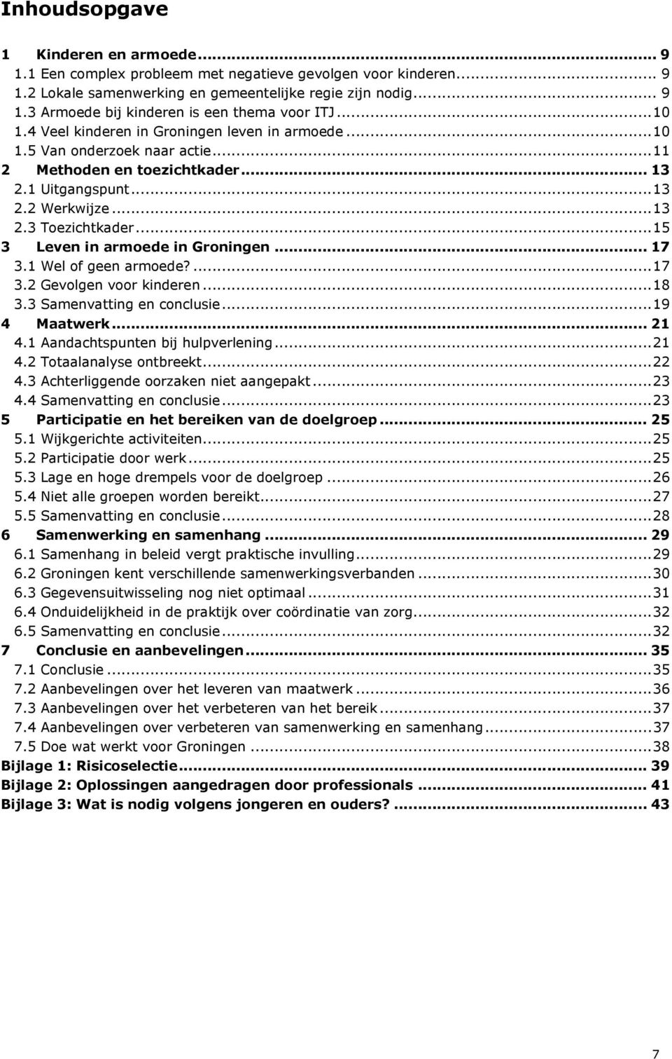 ..15 3 Leven in armoede in Groningen... 17 3.1 Wel of geen armoede?...17 3.2 Gevolgen voor kinderen...18 3.3 Samenvatting en conclusie...19 4 Maatwerk... 21 4.1 Aandachtspunten bij hulpverlening...21 4.2 Totaalanalyse ontbreekt.