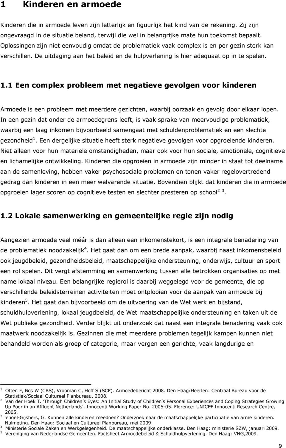 Oplossingen zijn niet eenvoudig omdat de problematiek vaak complex is en per gezin sterk kan verschillen. De uitdaging aan het beleid en de hulpverlening is hier adequaat op in te spelen. 1.