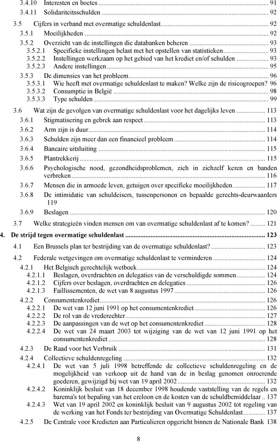 .. 95 3.5.3 De dimensies van het probleem... 96 3.5.3.1 Wie heeft met overmatige schuldenlast te maken? Welke zijn de risicogroepen? 96 3.5.3.2 Consumptie in België... 98 3.5.3.3 Type schulden... 99 3.