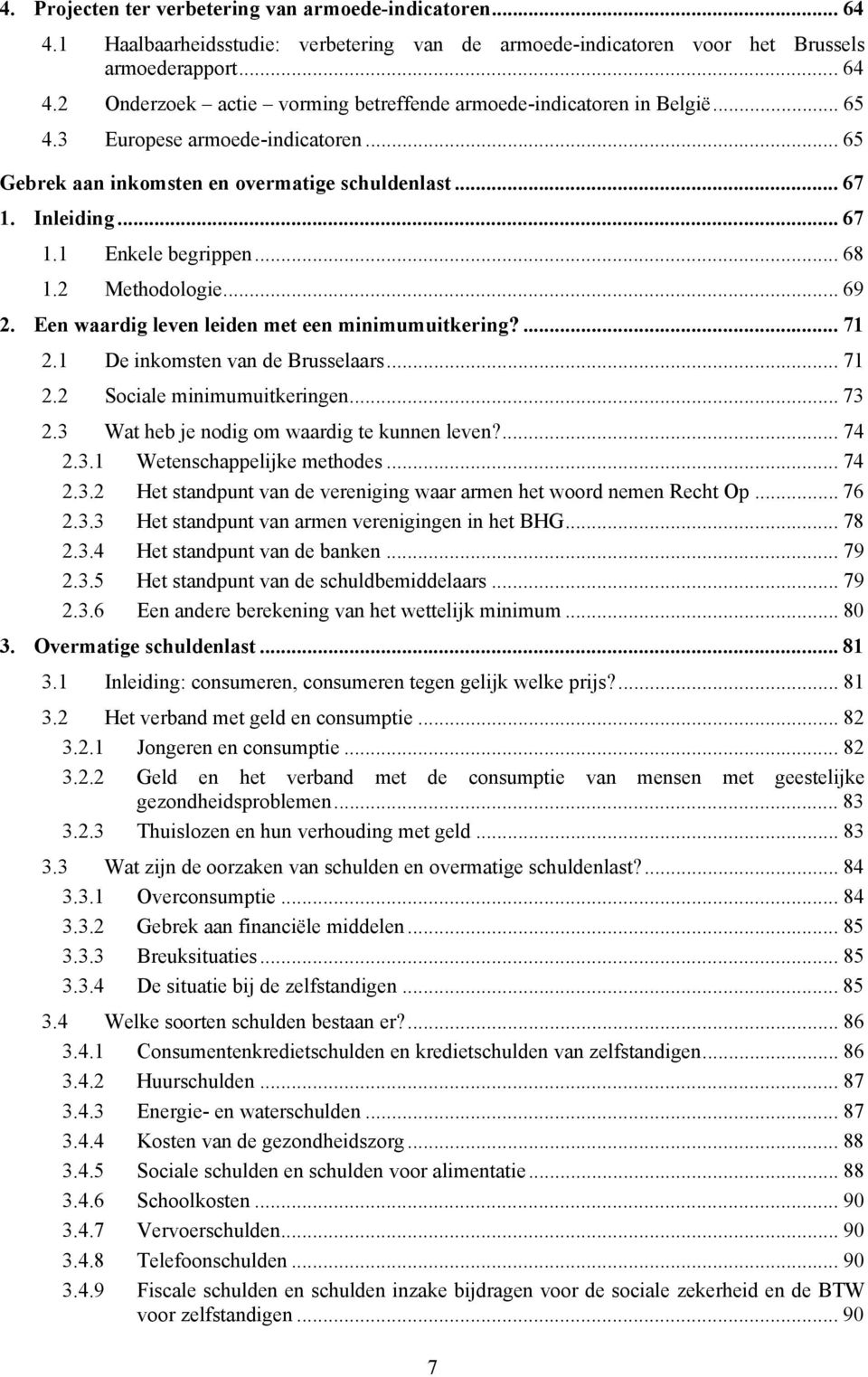 Een waardig leven leiden met een minimumuitkering?... 71 2.1 De inkomsten van de Brusselaars... 71 2.2 Sociale minimumuitkeringen... 73 2.3 Wat heb je nodig om waardig te kunnen leven?... 74 2.3.1 Wetenschappelijke methodes.