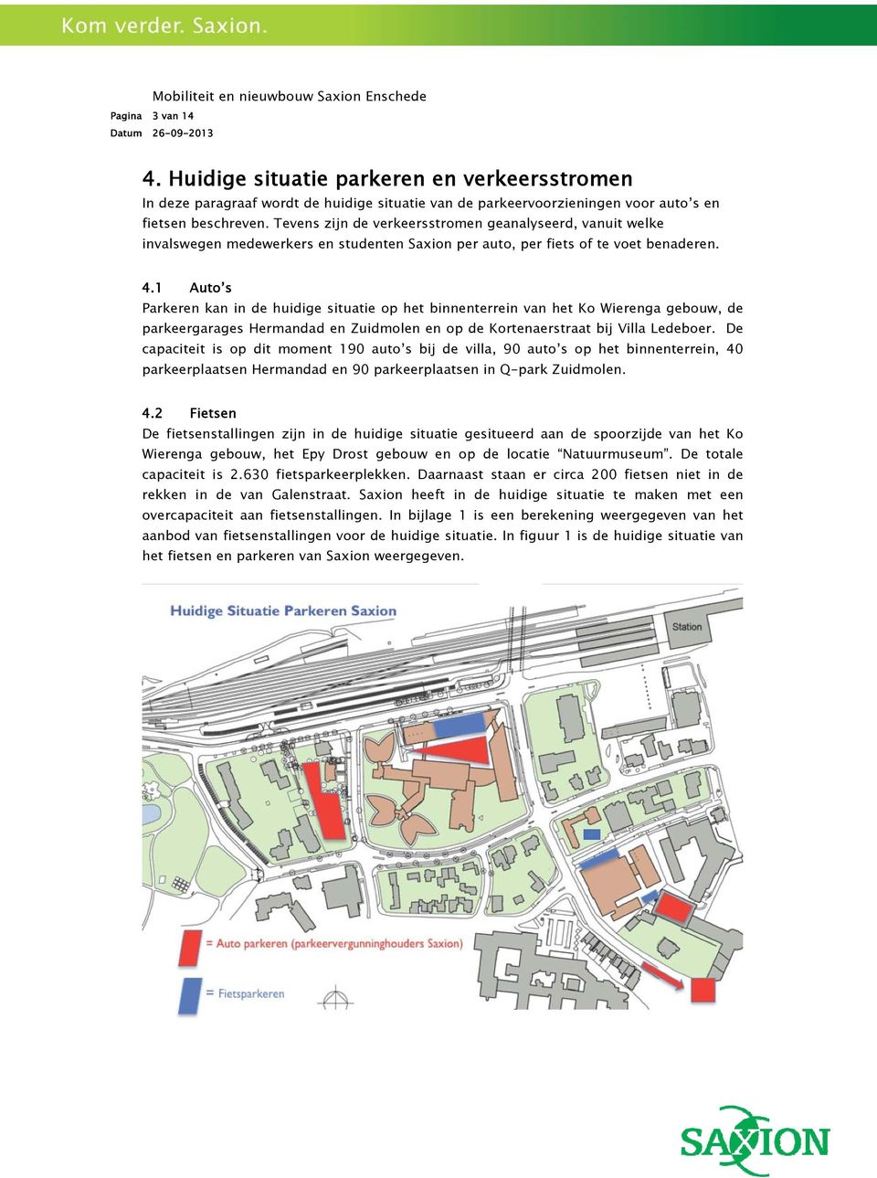 1 Auto s Parkeren kan in de huidige situatie op het binnenterrein van het Ko Wierenga gebouw, de parkeergarages Hermandad en Zuidmolen en op de Kortenaerstraat bij Villa Ledeboer.