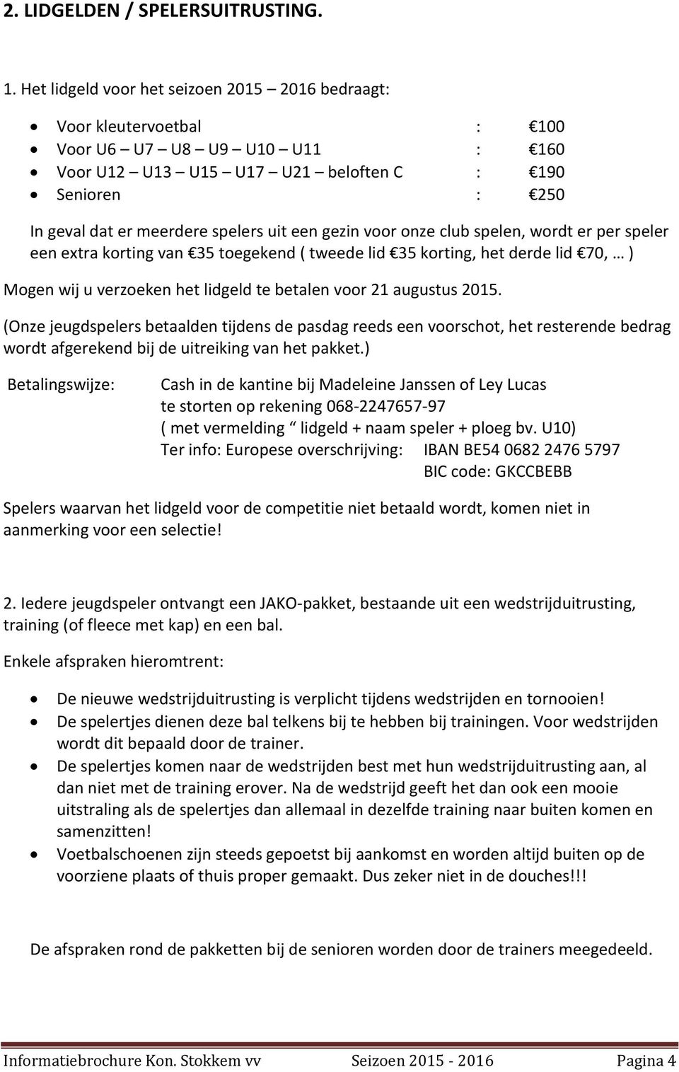 een gezin voor onze club spelen, wordt er per speler een extra korting van 35 toegekend ( tweede lid 35 korting, het derde lid 70, ) Mogen wij u verzoeken het lidgeld te betalen voor 21 augustus 2015.