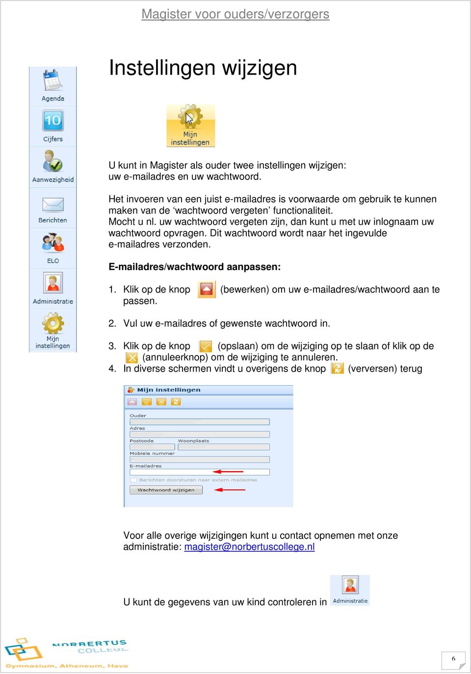 uw wachtwoord vergeten zijn, dan kunt u met uw inlognaam uw wachtwoord opvragen. Dit wachtwoord wordt naar het ingevulde e-mailadres verzonden. E-mailadres/wachtwoord aanpassen: 1.