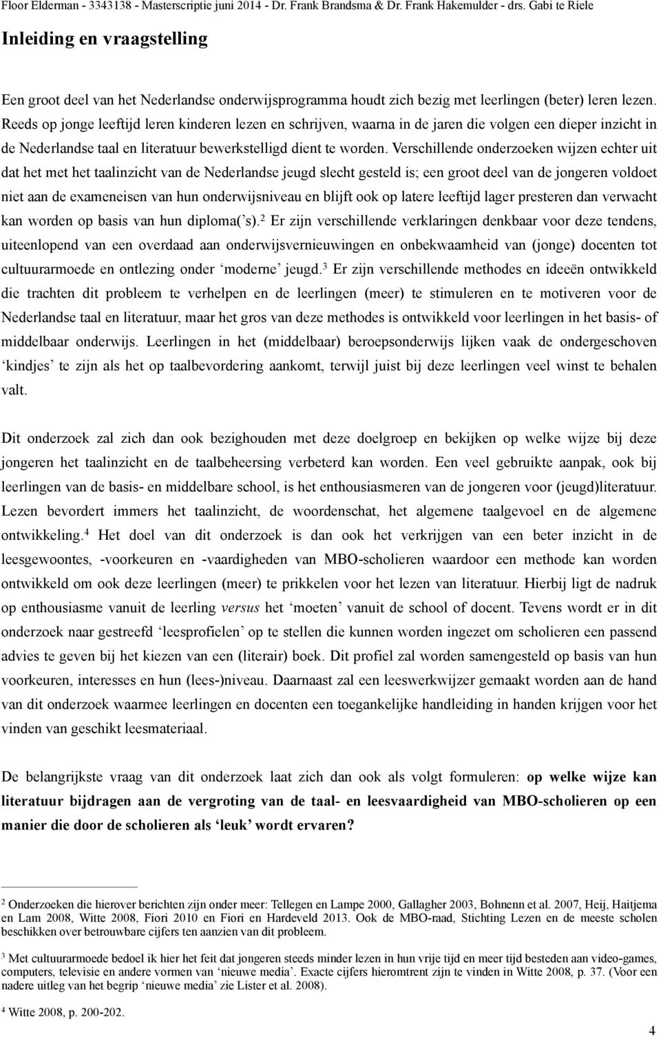 Verschillende onderzoeken wijzen echter uit dat het met het taalinzicht van de Nederlandse jeugd slecht gesteld is; een groot deel van de jongeren voldoet niet aan de exameneisen van hun