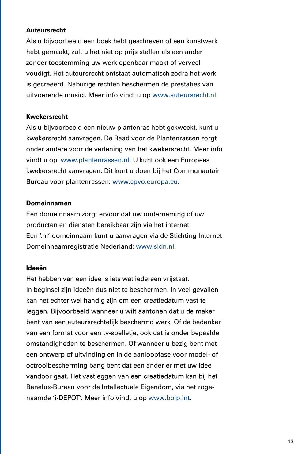 Kwekersrecht Als u bijvoorbeeld een nieuw plantenras hebt gekweekt, kunt u kwekersrecht aanvragen. De Raad voor de Plantenrassen zorgt onder andere voor de verlening van het kwekersrecht.