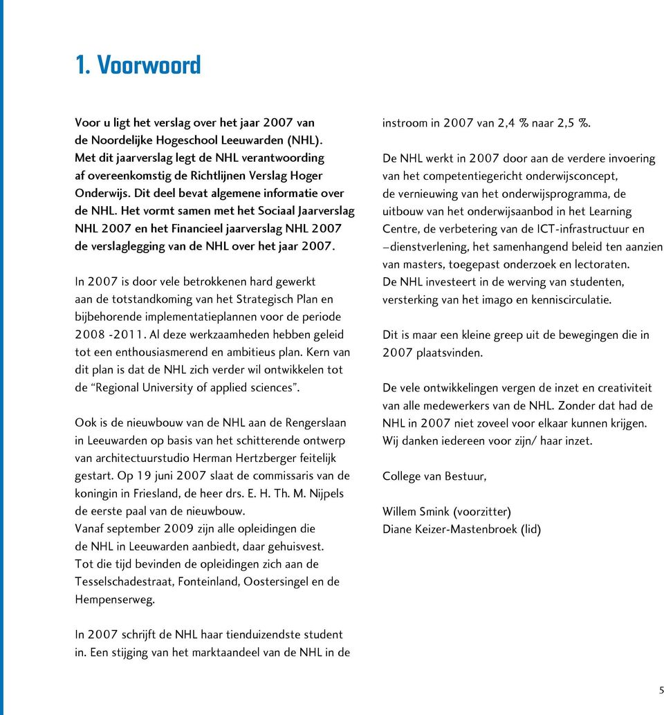 Het vormt samen met het Sociaal Jaarverslag NHL 2007 en het Financieel jaarverslag NHL 2007 de verslaglegging van de NHL over het jaar 2007.