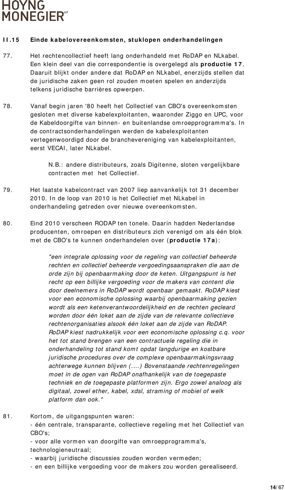 Daaruit blijkt onder andere dat RoDAP en NLkabel, enerzijds stellen dat de juridische zaken geen rol zouden moeten spelen en anderzijds telkens juridische barrières opwerpen. 78.