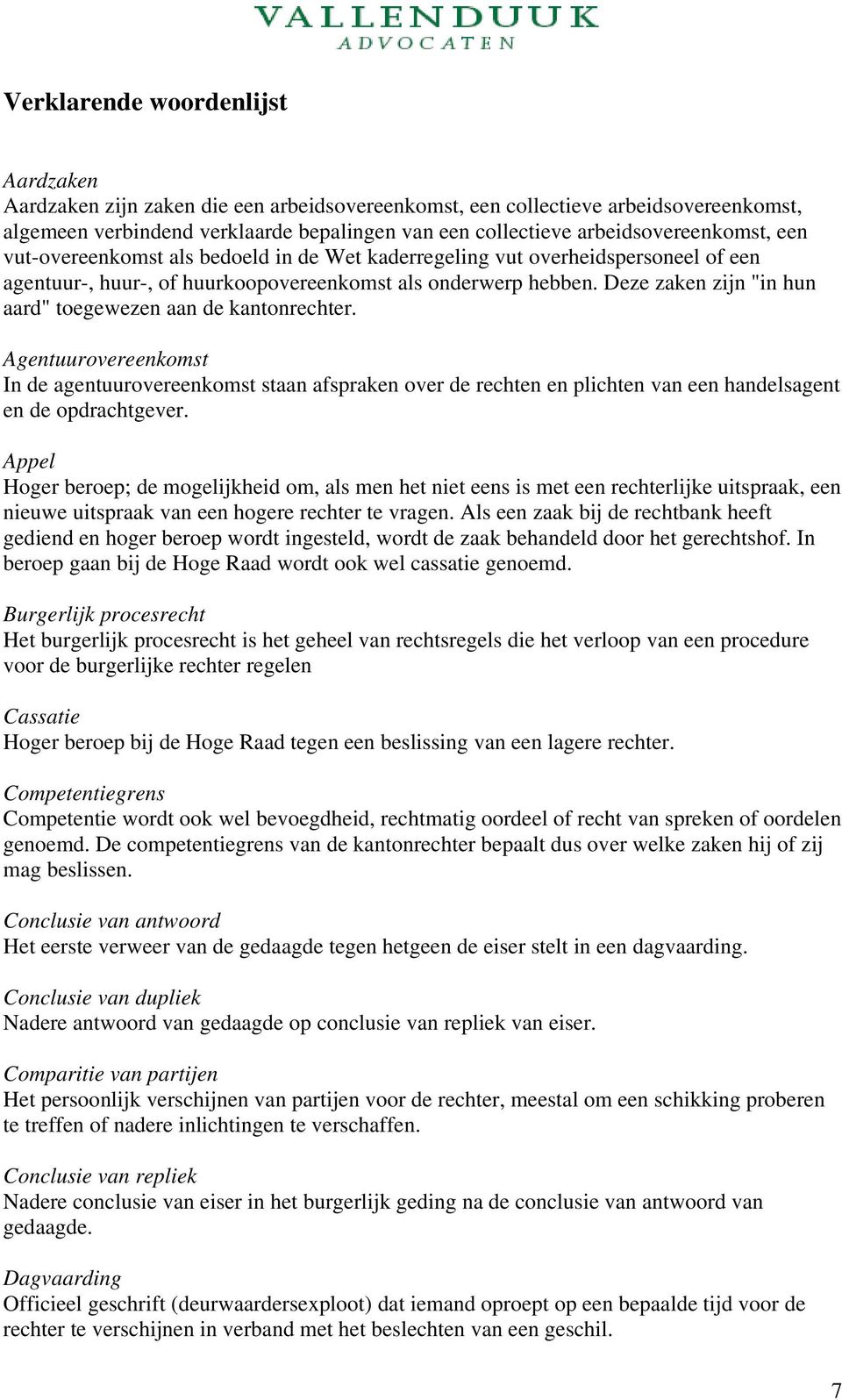 Deze zaken zijn "in hun aard" toegewezen aan de kantonrechter. Agentuurovereenkomst In de agentuurovereenkomst staan afspraken over de rechten en plichten van een handelsagent en de opdrachtgever.