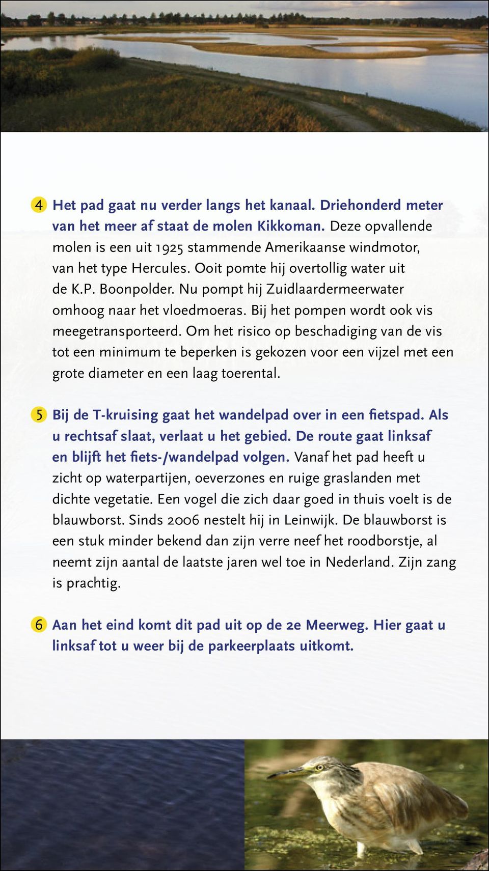 Om het risico op beschadiging van de vis tot een minimum te beperken is gekozen voor een vijzel met een grote diameter en een laag toerental. Bij de T-kruising gaat het wandelpad over in een fietspad.