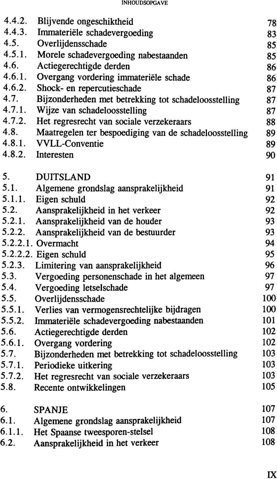 8.1. V VLL-Conventie 89 4.8.2. Interesten 90 5. DUITSLAND 91 5.1. Algemene grondslag aansprakelijkheid 91 5.1.1. Eigen schuld 92 5.2. Aansprakelijkheid in het verkeer 92 5.2.1. Aansprakelijkheid van de houder 93 5.