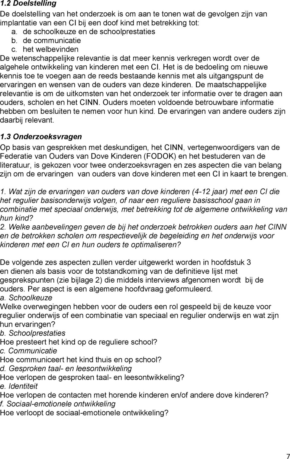 Het is de bedoeling om nieuwe kennis toe te voegen aan de reeds bestaande kennis met als uitgangspunt de ervaringen en wensen van de ouders van deze kinderen.