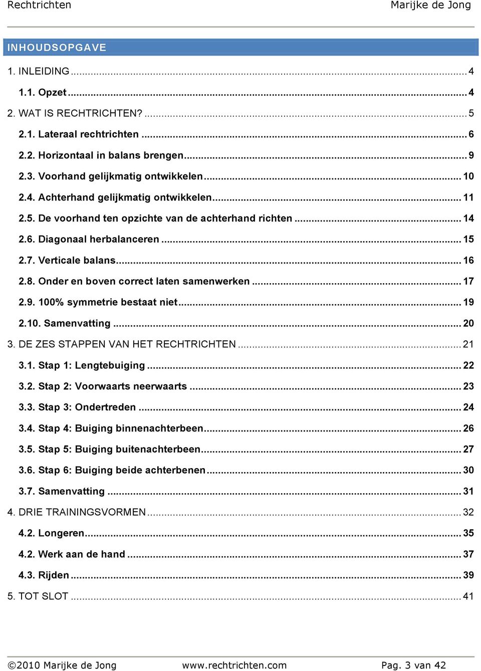 100% symmetrie bestaat niet... 19 2.10. Samenvatting... 20 3. DE ZES STAPPEN VAN HET RECHTRICHTEN... 21 3.1. Stap 1: Lengtebuiging... 22 3.2. Stap 2: Voorwaarts neerwaarts... 23 3.3. Stap 3: Ondertreden.