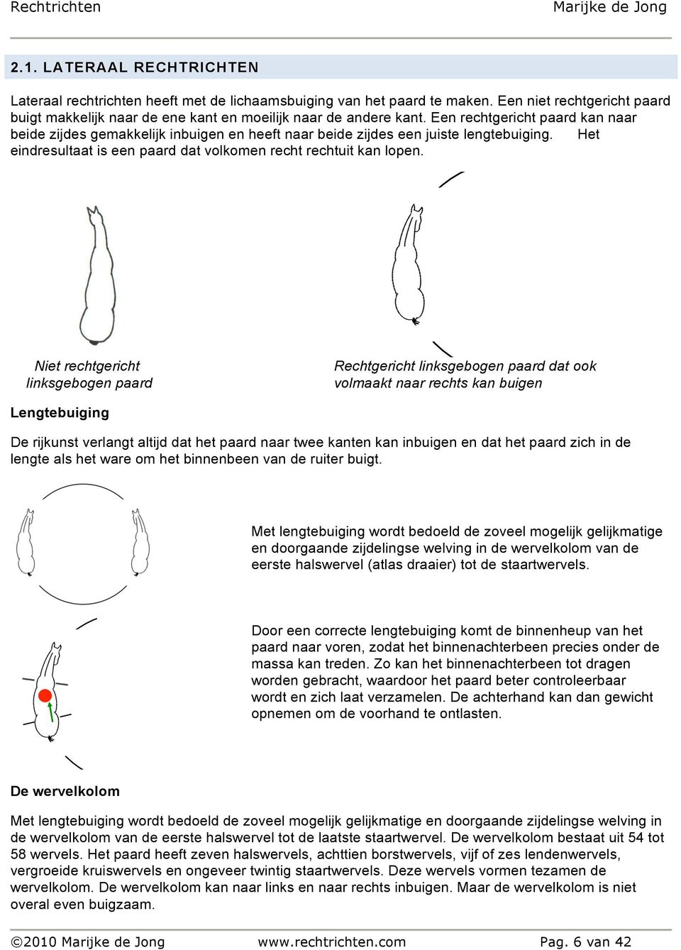 Niet rechtgericht linksgebogen paard Rechtgericht linksgebogen paard dat ook volmaakt naar rechts kan buigen Lengtebuiging De rijkunst verlangt altijd dat het paard naar twee kanten kan inbuigen en