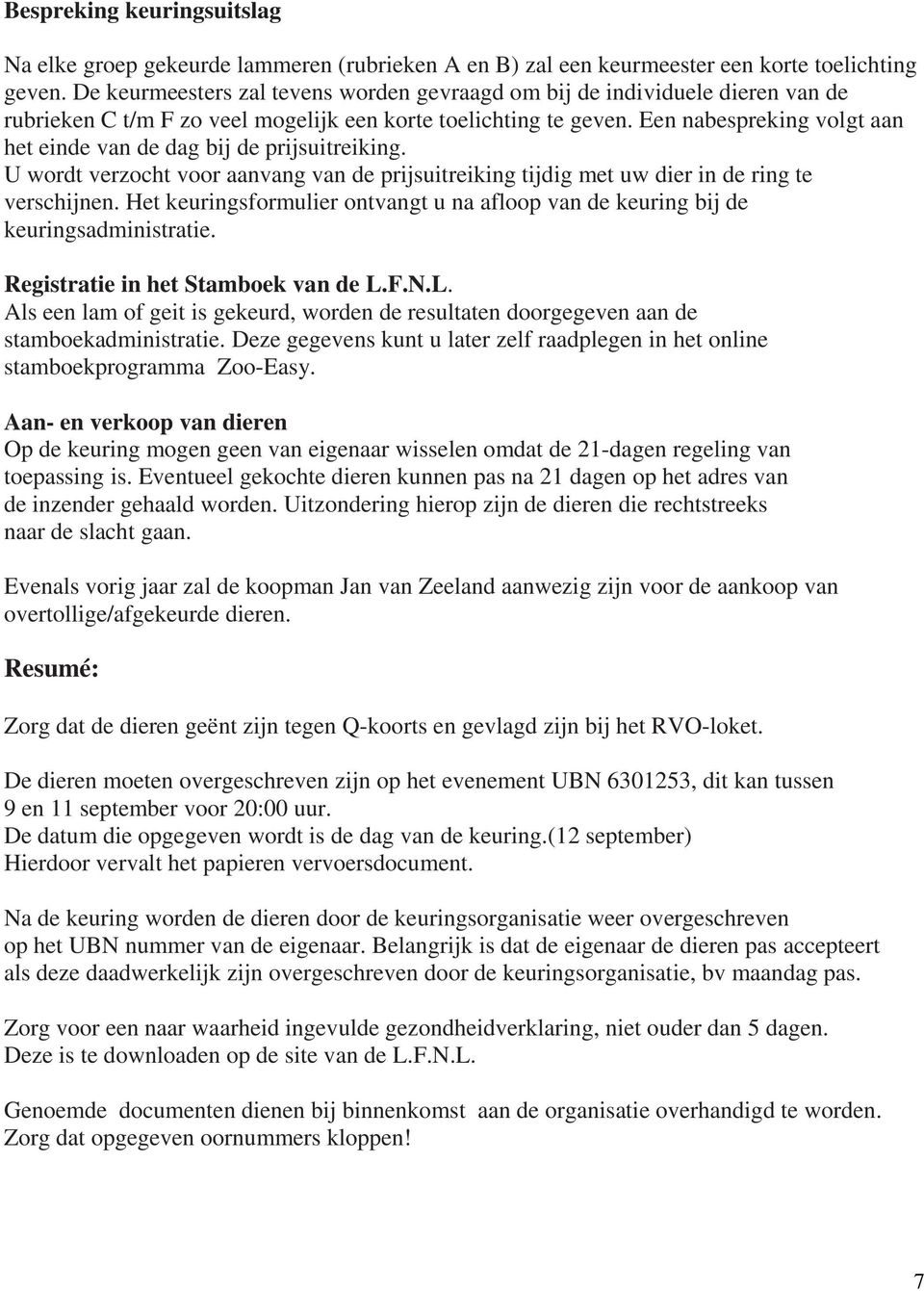 Een nabespreking volgt aan het einde van de dag bij de prijsuitreiking. U wordt verzocht voor aanvang van de prijsuitreiking tijdig met uw dier in de ring te verschijnen.