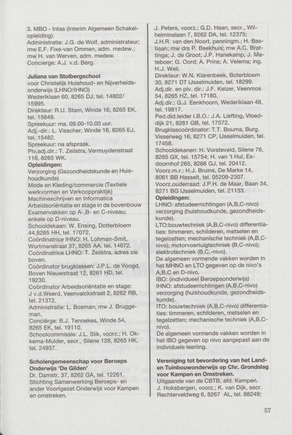Spreekuur: ma. 09.00-10.00 uur. Adj.-dir.: L. Visscher, Winde 16, 8265 EJ, tel. 15482. Spreekuur: na afspraak. Plv.adj.dir.: T. Zeilstra, Vermuydenstraat 116, 8265 WK.