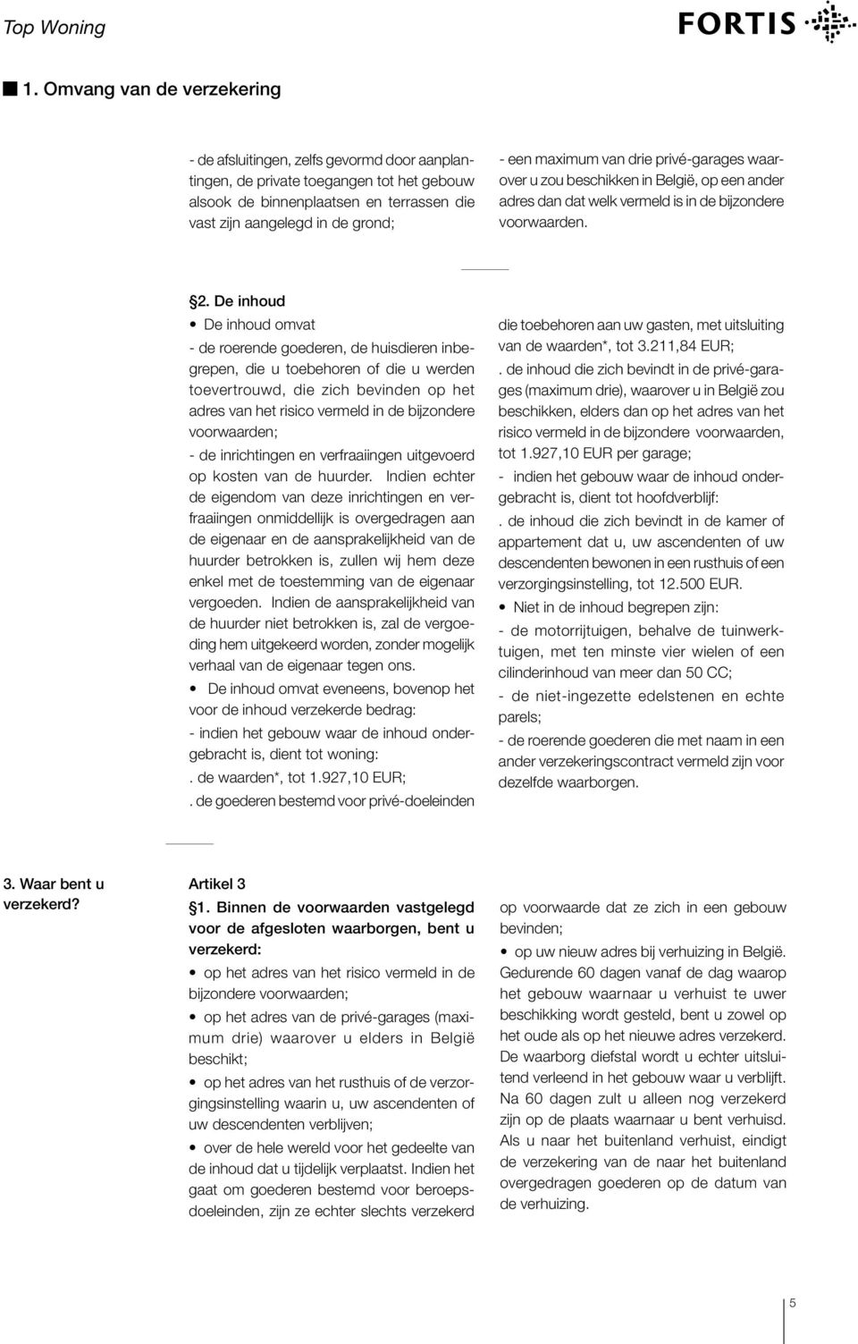 De inhoud De inhoud omvat - de roerende goederen, de huisdieren inbegrepen, die u toebehoren of die u werden toevertrouwd, die zich bevinden op het adres van het risico vermeld in de bijzondere