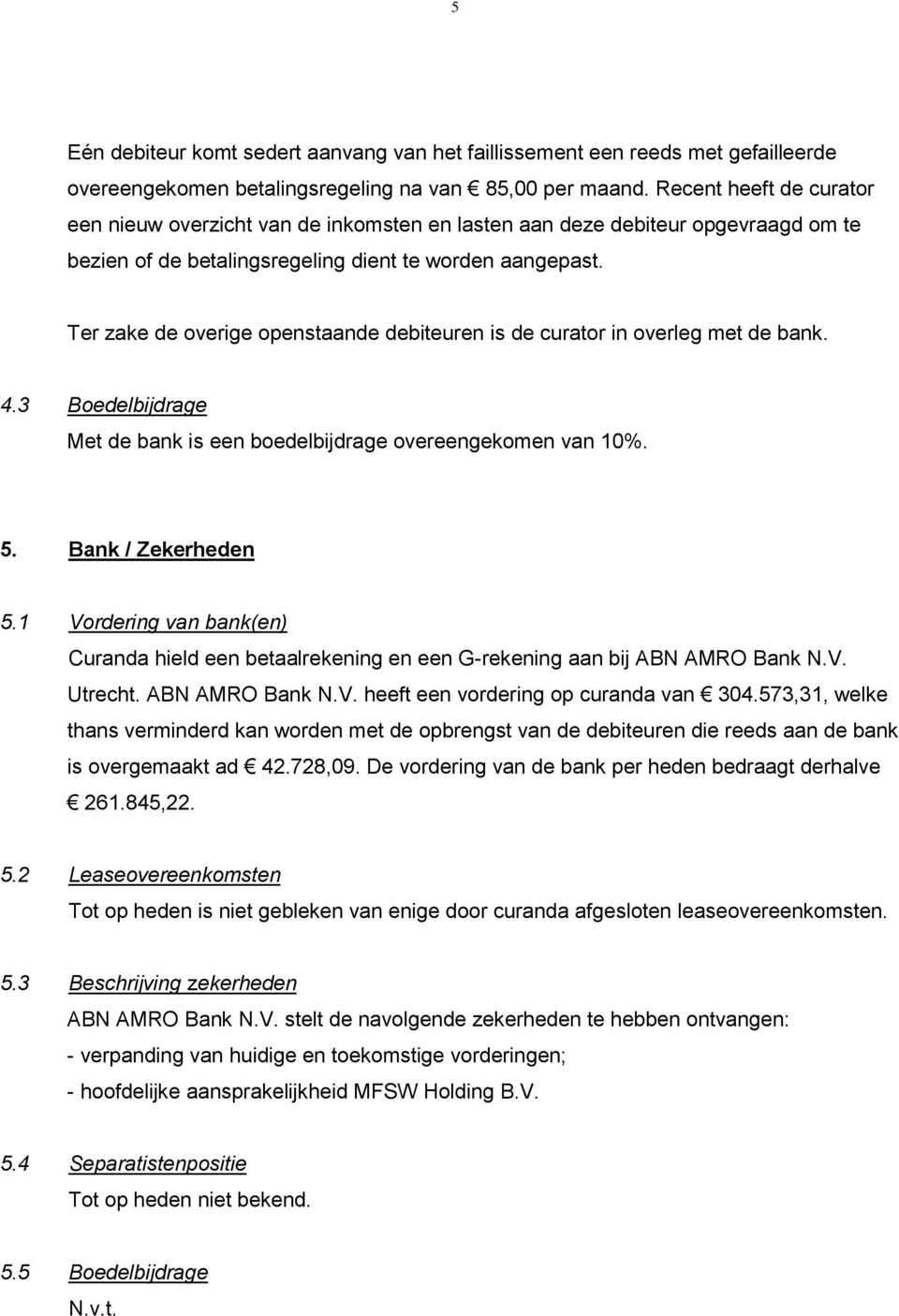 Ter zake de overige openstaande debiteuren is de curator in overleg met de bank. 4.3 Boedelbijdrage Met de bank is een boedelbijdrage overeengekomen van 10%. 5. Bank / Zekerheden 5.