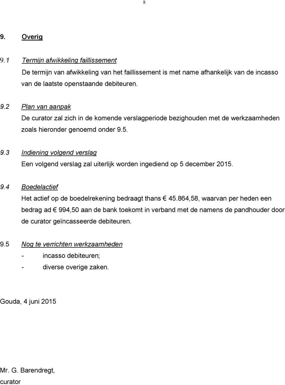 864,58, waarvan per heden een bedrag ad 994,50 aan de bank toekomt in verband met de namens de pandhouder door de curator geïncasseerde debiteuren. 9.5 Nog te verrichten werkzaamheden - incasso debiteuren; - diverse overige zaken.