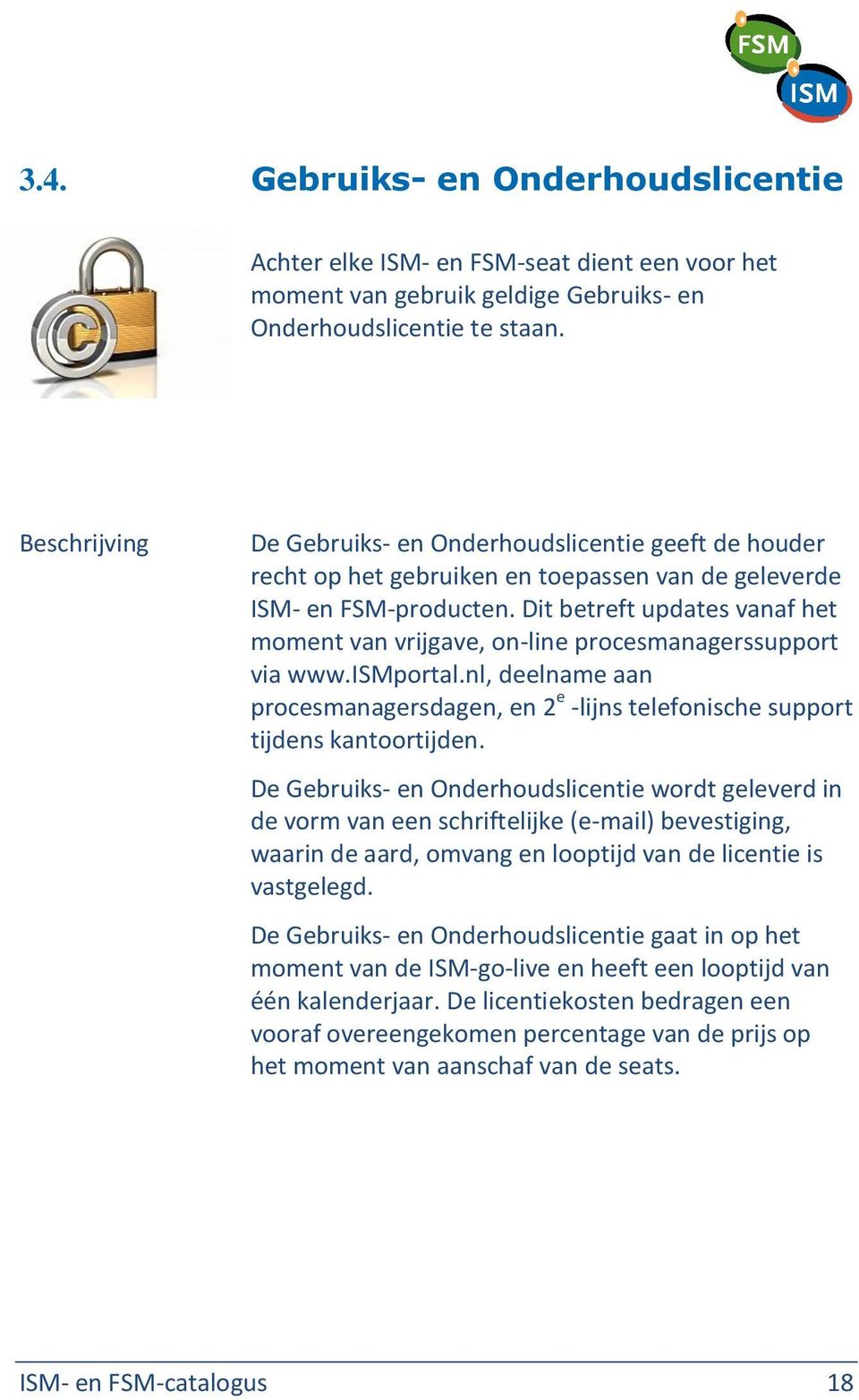 Dit betreft updates vanaf het moment van vrijgave, on-line procesmanagerssupport via www.ismportal.nl, deelname aan procesmanagersdagen, en 2 e -lijns telefonische support tijdens kantoortijden.
