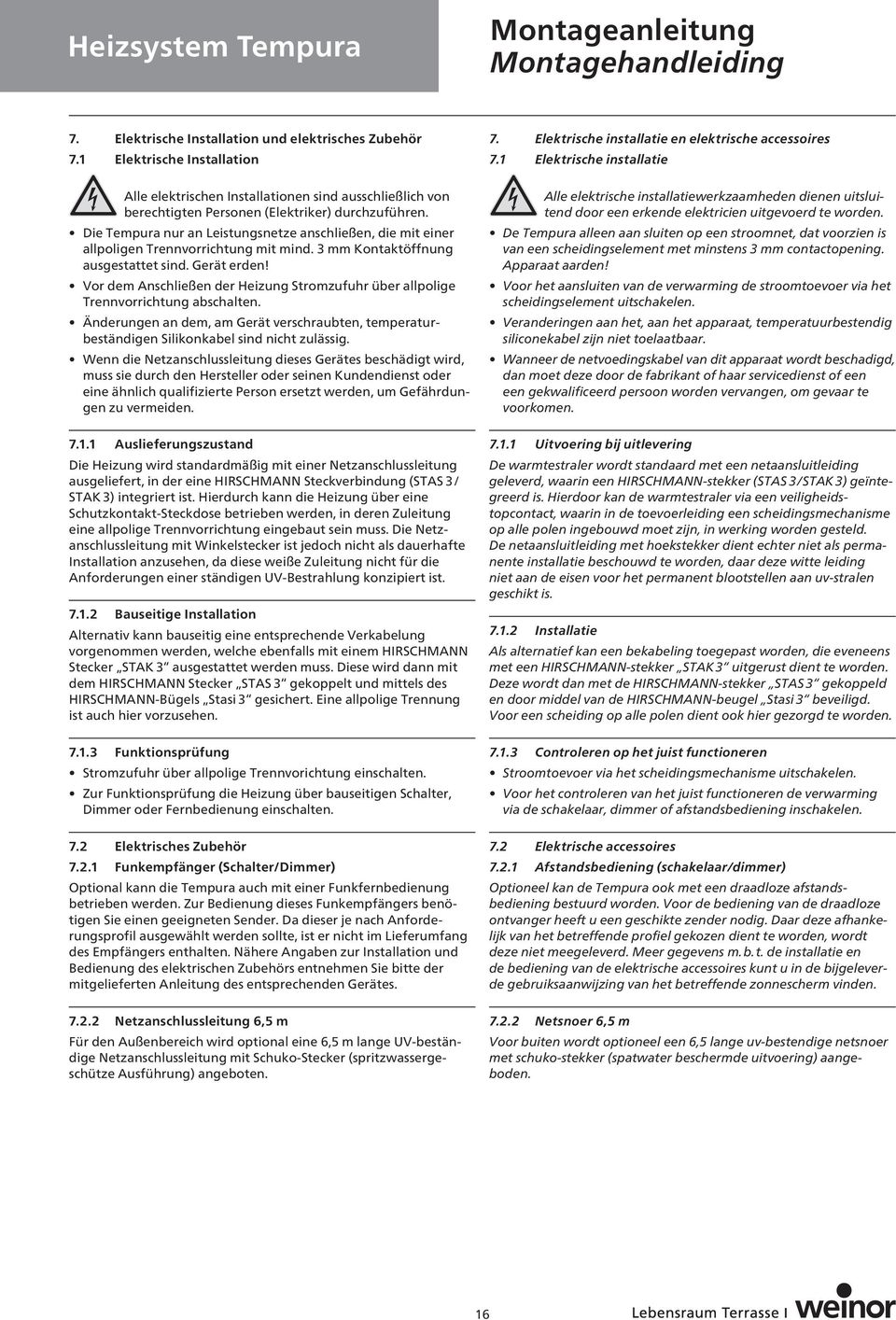 Vor dem Anschließen der Heizung Stromzufuhr über allpolige Trennvorrichtung abschalten. Änderungen an dem, am Gerät verschraubten, temperaturbeständigen Silikonkabel sind nicht zulässig.