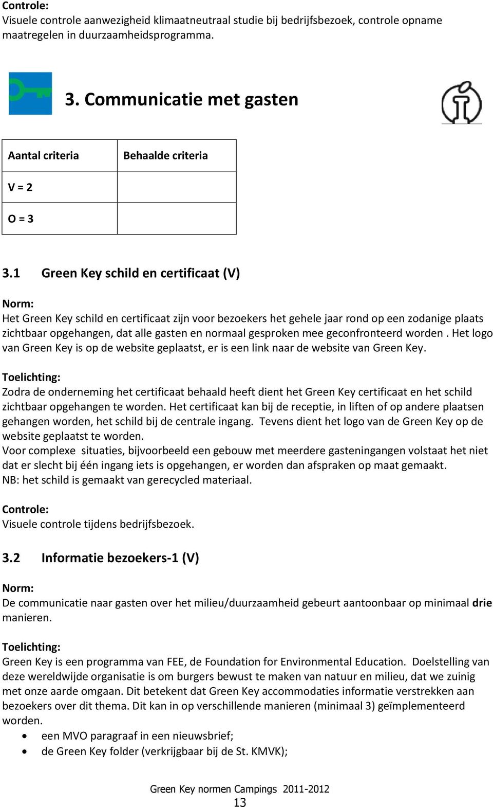 1 Green Key schild en certificaat (V) Het Green Key schild en certificaat zijn voor bezoekers het gehele jaar rond op een zodanige plaats zichtbaar opgehangen, dat alle gasten en normaal gesproken