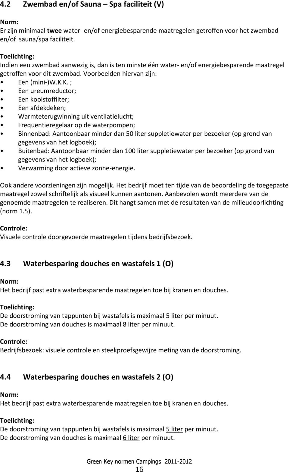 k. ; Een ureumreductor; Een koolstoffilter; Een afdekdeken; Warmteterugwinning uit ventilatielucht; Frequentieregelaar op de waterpompen; Binnenbad: Aantoonbaar minder dan 50 liter suppletiewater per