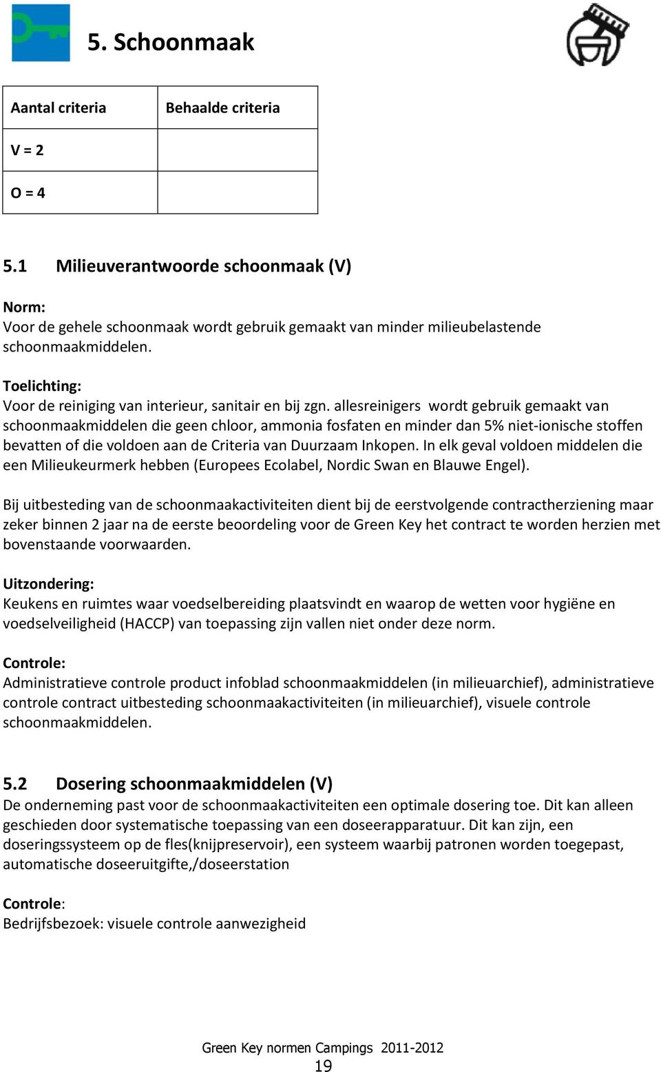 allesreinigers wordt gebruik gemaakt van schoonmaakmiddelen die geen chloor, ammonia fosfaten en minder dan 5% niet-ionische stoffen bevatten of die voldoen aan de Criteria van Duurzaam Inkopen.