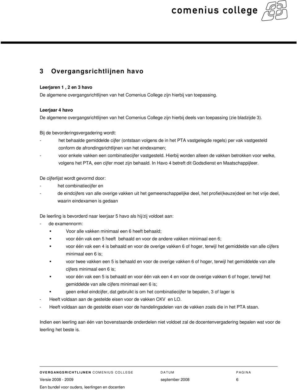 Bij de bevorderingsvergadering wordt: - het behaalde gemiddelde cijfer (ontstaan volgens de in het PTA vastgelegde regels) per vak vastgesteld conform de afrondingsrichtlijnen van het eindexamen; -