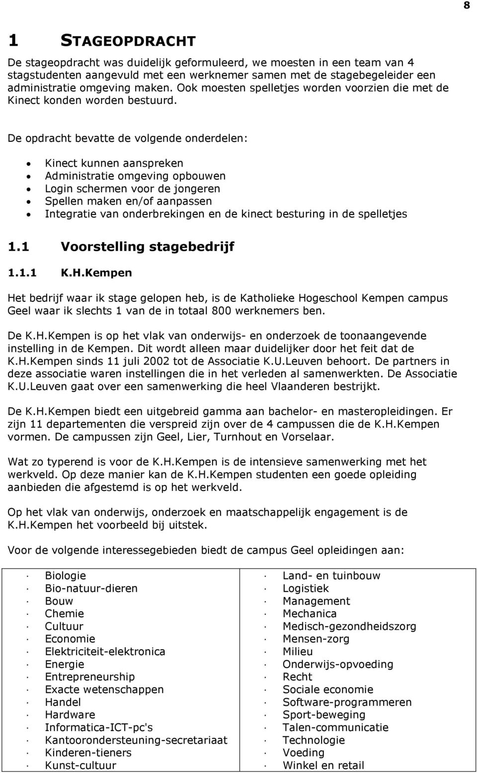 De opdracht bevatte de volgende onderdelen: Kinect kunnen aanspreken Administratie omgeving opbouwen Login schermen voor de jongeren Spellen maken en/of aanpassen Integratie van onderbrekingen en de