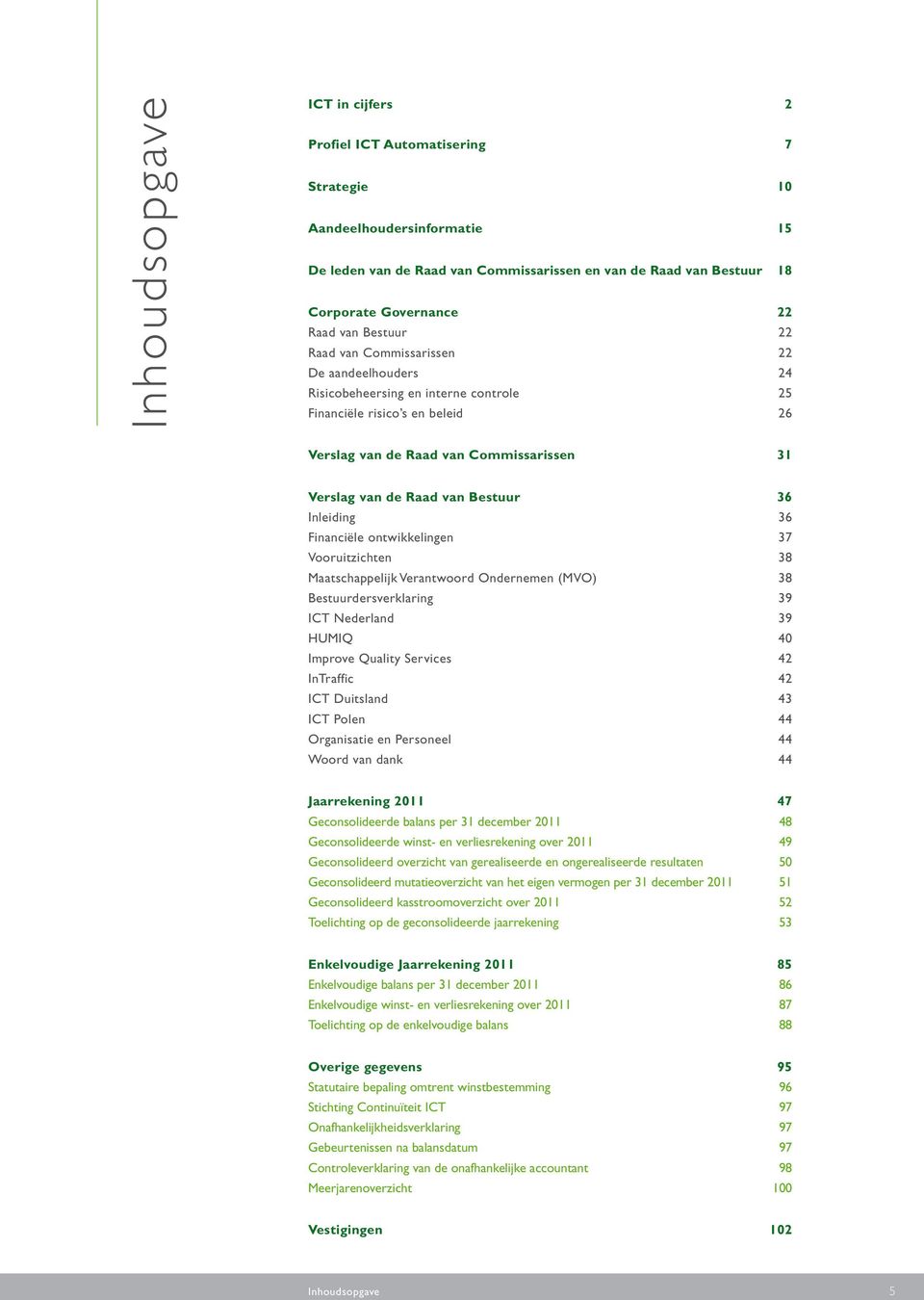 van Bestuur 36 Inleiding 36 Financiële ontwikkelingen 37 Vooruitzichten 38 Maatschappelijk Verantwoord Ondernemen (MVO) 38 Bestuurdersverklaring 39 ICT Nederland 39 HUMIQ 40 Improve Quality Services