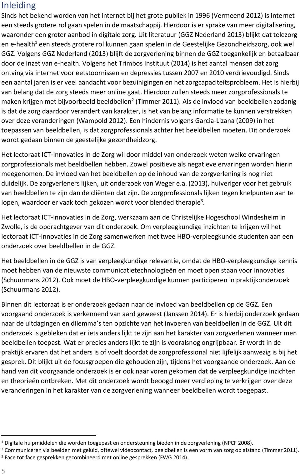 Uit literatuur (GGZ Nederland 2013) blijkt dat telezorg en e-health 1 een steeds grotere rol kunnen gaan spelen in de Geestelijke Gezondheidszorg, ook wel GGZ.