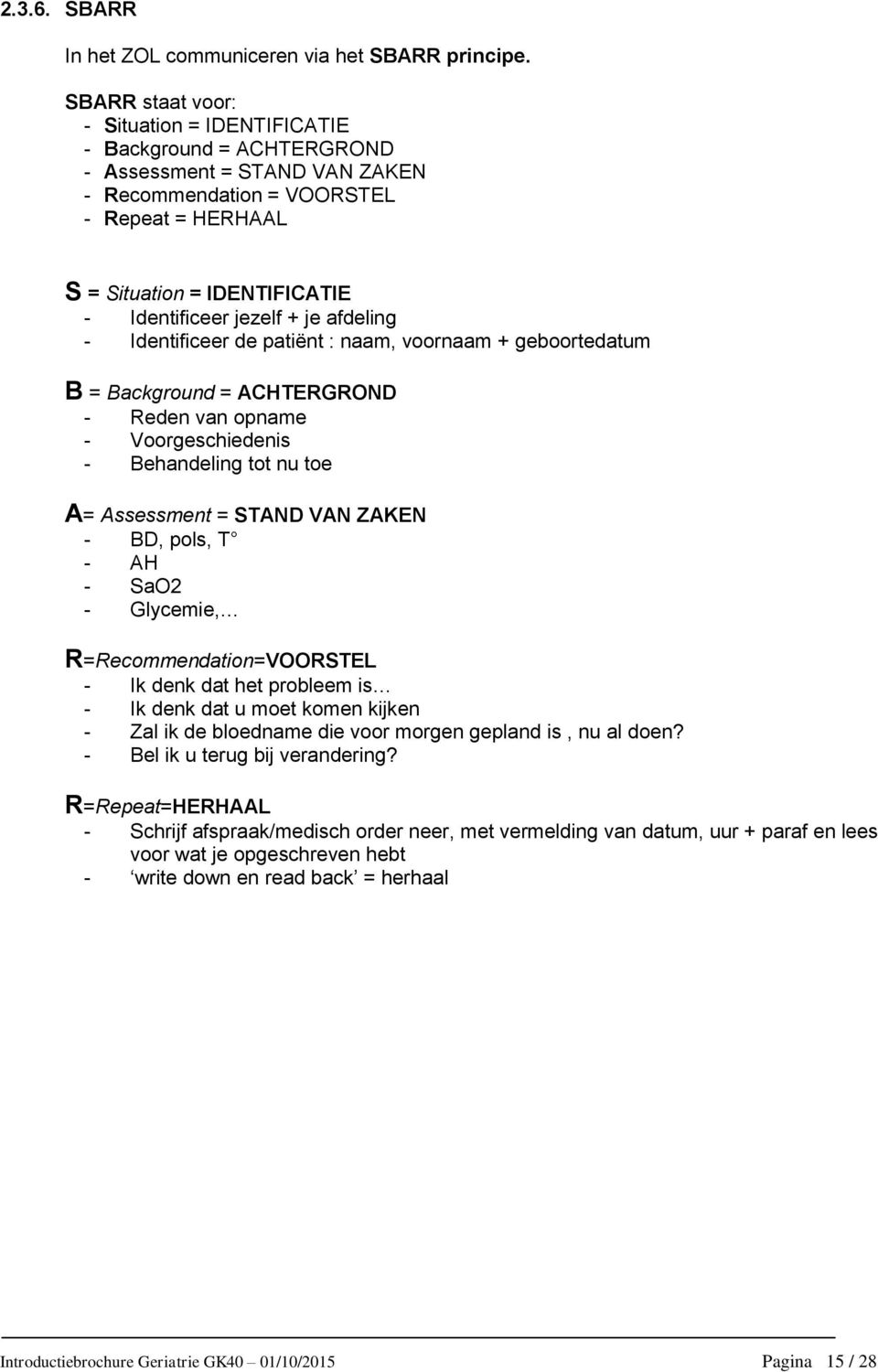 jezelf + je afdeling - Identificeer de patiënt : naam, voornaam + geboortedatum B = Background = ACHTERGROND - Reden van opname - Voorgeschiedenis - Behandeling tot nu toe A= Assessment = STAND VAN