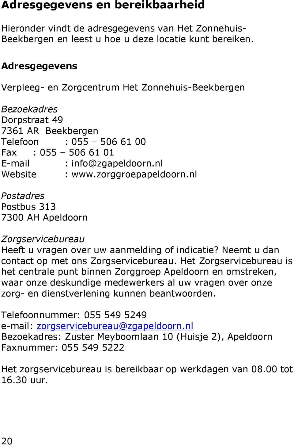 zorggroepapeldoorn.nl Postadres Postbus 313 7300 AH Apeldoorn Zorgservicebureau Heeft u vragen over uw aanmelding of indicatie? Neemt u dan contact op met ons Zorgservicebureau.