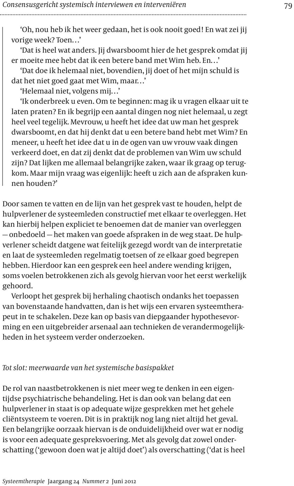 En Dat doe ik helemaal niet, bovendien, jij doet of het míjn schuld is dat het niet goed gaat met Wim, maar Helemaal niet, volgens mij Ik onderbreek u even.