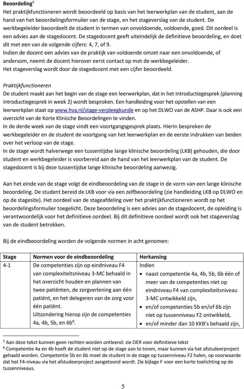 De stagedocent geeft uiteindelijk de definitieve beoordeling, en doet dit met een van de volgende cijfers: 4, 7, of 9.