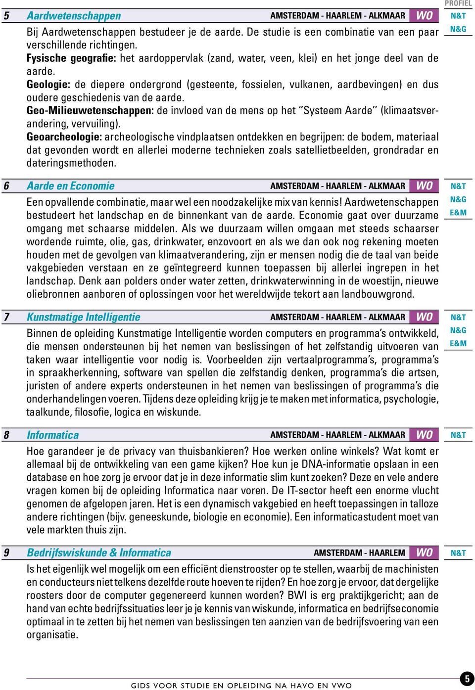 Geologie: de diepere ondergrond (gesteente, fossielen, vulkanen, aardbevingen) en dus oudere geschiedenis van de aarde.