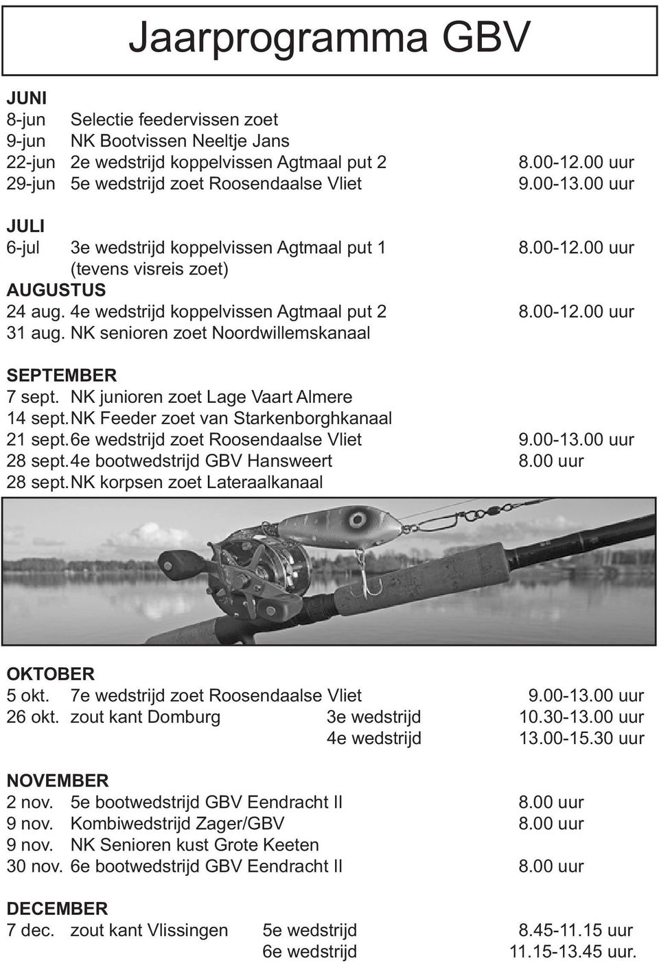 NK senioren zoet Noordwillemskanaal SEPTEMBER 7 sept. NK junioren zoet Lage Vaart Almere 14 sept.nk Feeder zoet van Starkenborghkanaal 21 sept.6e wedstrijd zoet Roosendaalse Vliet 9.00-13.