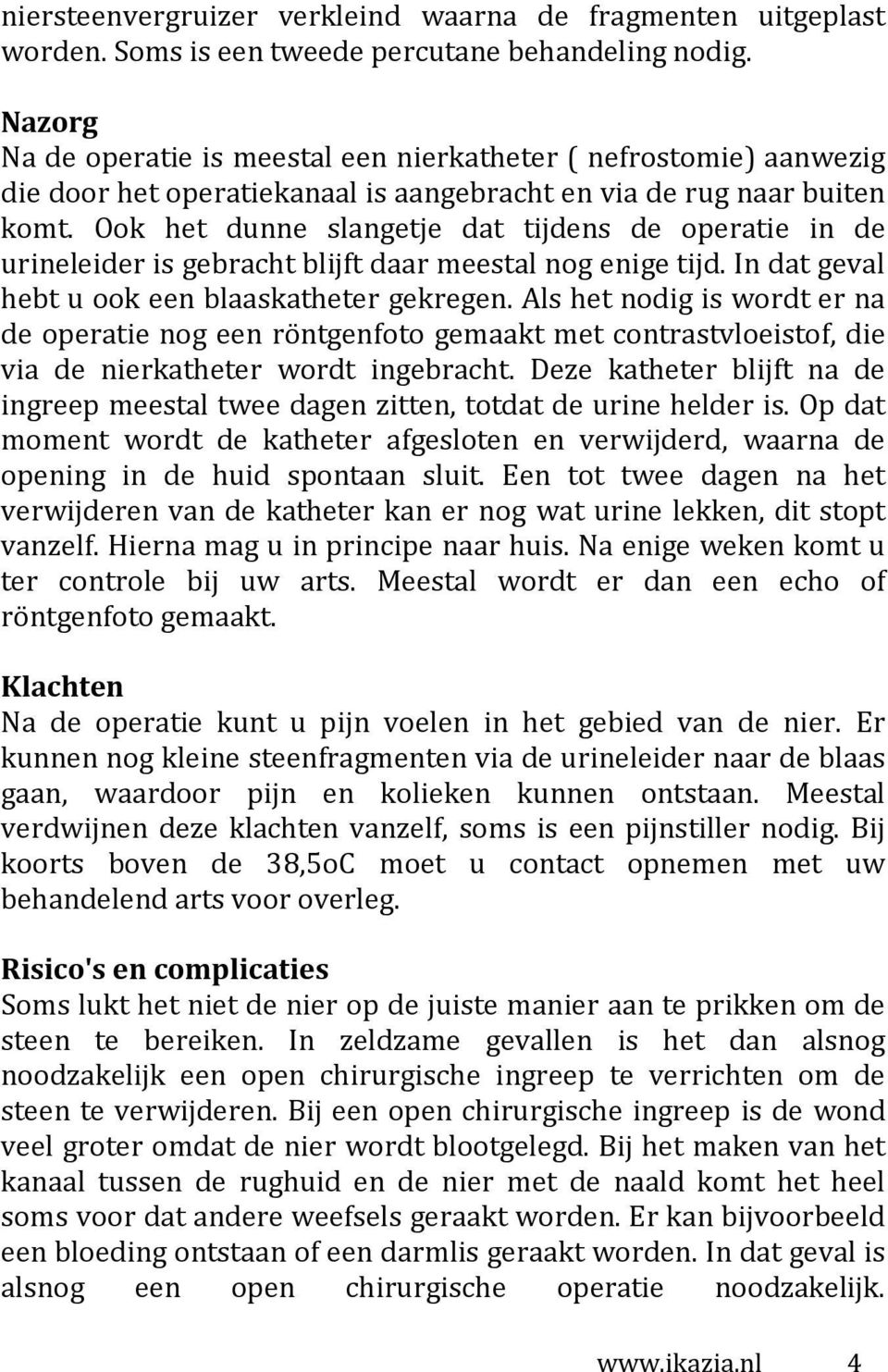 Ook het dunne slangetje dat tijdens de operatie in de urineleider is gebracht blijft daar meestal nog enige tijd. In dat geval hebt u ook een blaaskatheter gekregen.